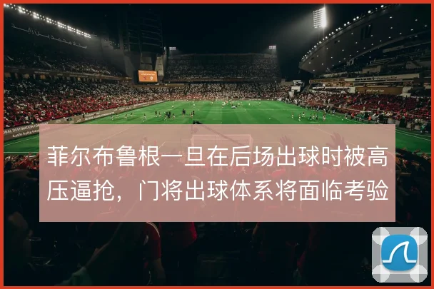 菲尔布鲁根一旦在后场出球时被高压逼抢，门将出球体系将面临考验