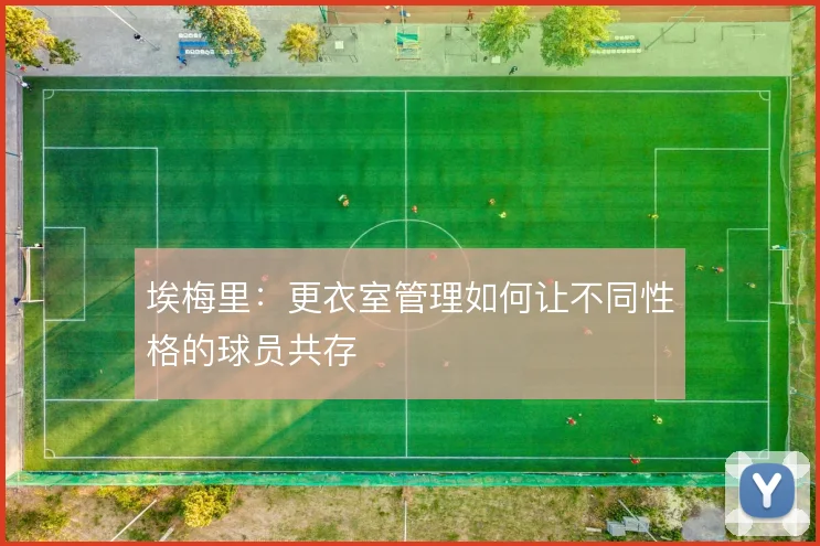 埃梅里：更衣室管理如何让不同性格的球员共存