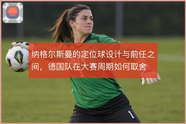 纳格尔斯曼的定位球设计与前任之间，德国队在大赛周期如何取舍