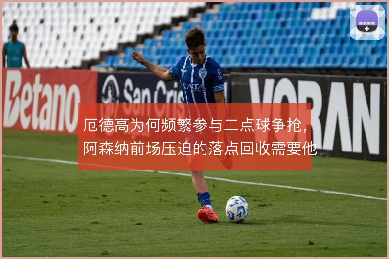 厄德高为何频繁参与二点球争抢，阿森纳前场压迫的落点回收需要他