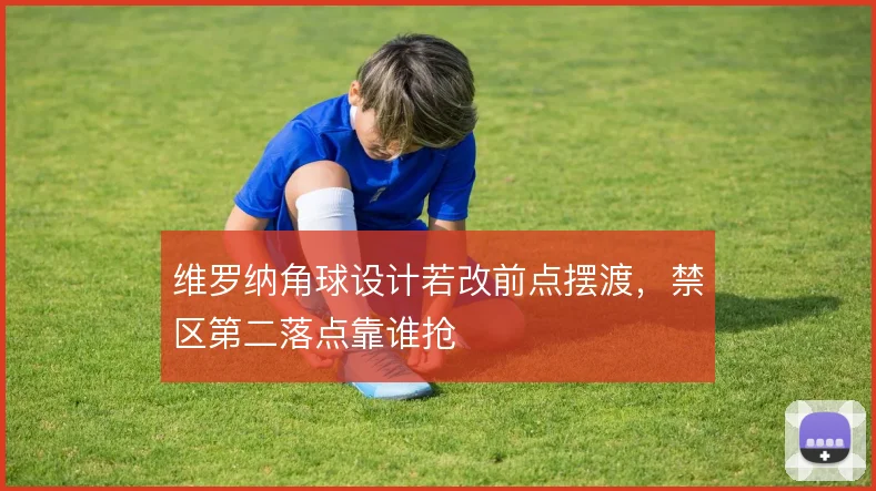 维罗纳角球设计若改前点摆渡，禁区第二落点靠谁抢