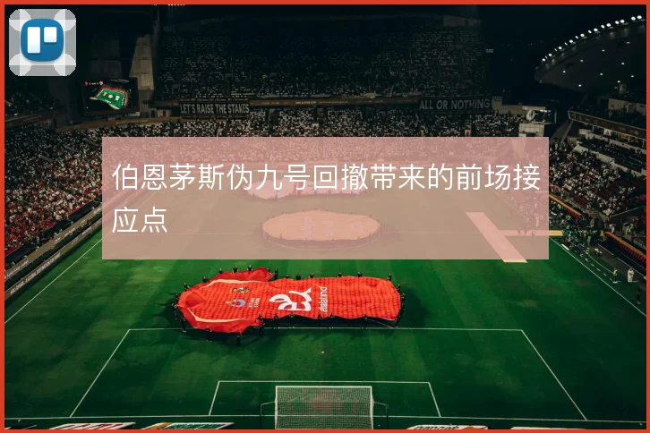 伯恩茅斯伪九号回撤带来的前场接应点