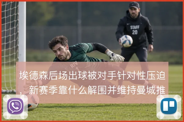 埃德森后场出球被对手针对性压迫，新赛季靠什么解围并维持曼城推进体系