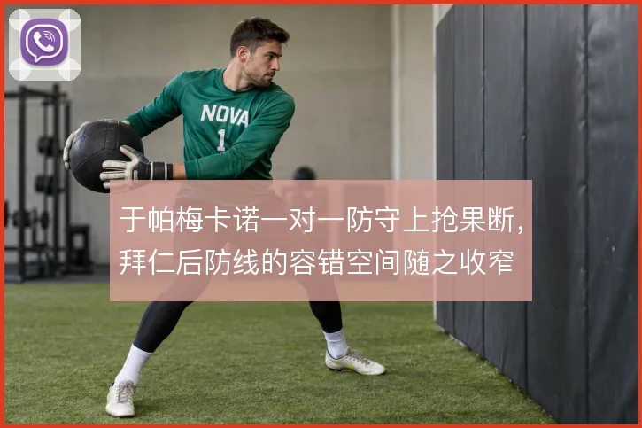 于帕梅卡诺一对一防守上抢果断,拜仁后防线的容错空间随之收窄