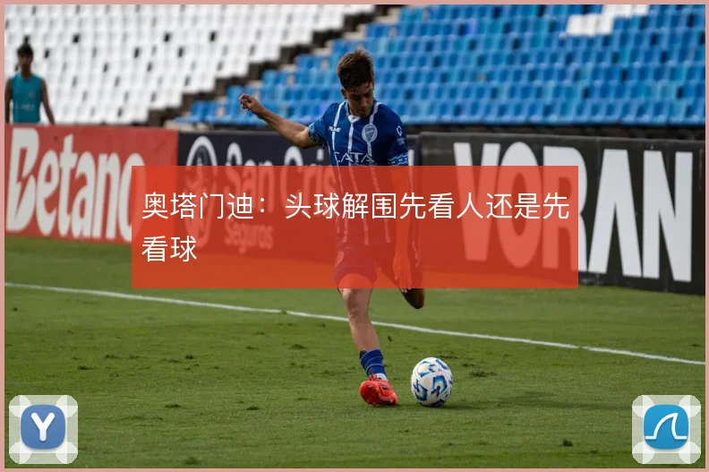 奥塔门迪：头球解围先看人还是先看球