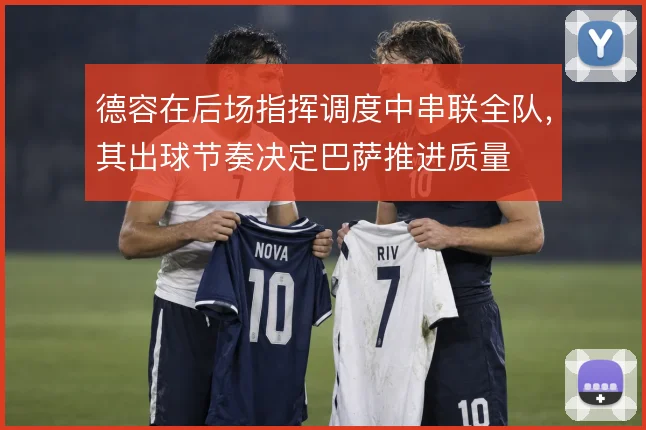 德容在后场指挥调度中串联全队,其出球节奏决定巴萨推进质量