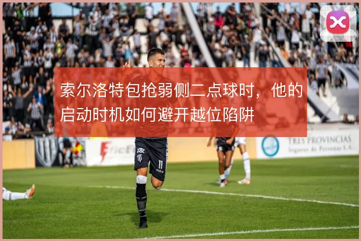索尔洛特包抢弱侧二点球时，他的启动时机如何避开越位陷阱