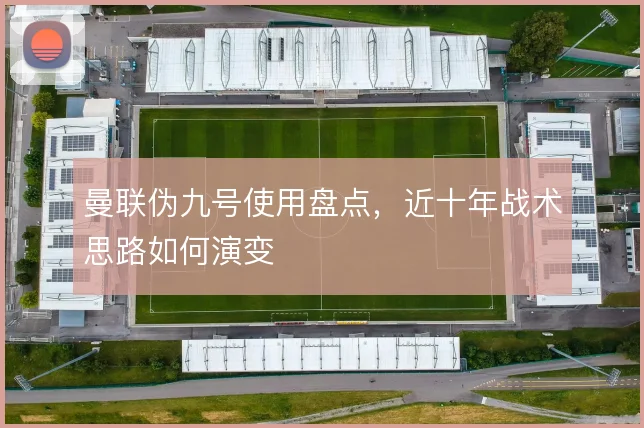曼联伪九号使用盘点，近十年战术思路如何演变