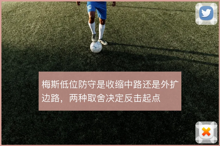 梅斯低位防守是收缩中路还是外扩边路，两种取舍决定反击起点