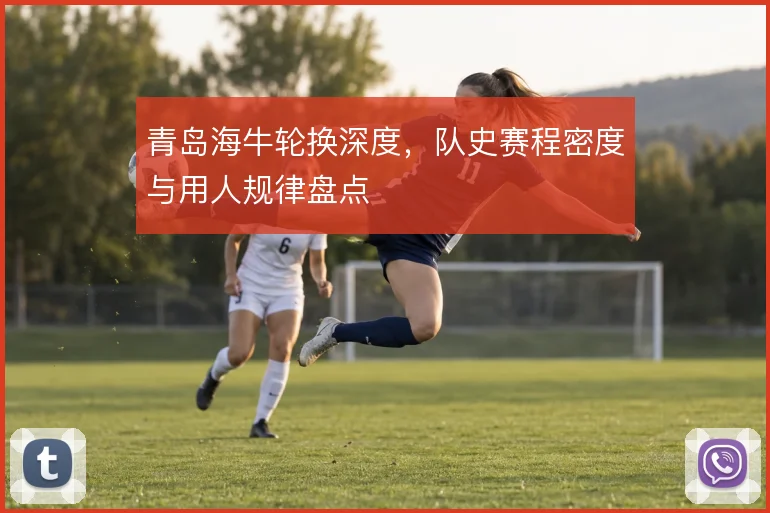 青岛海牛轮换深度，队史赛程密度与用人规律盘点