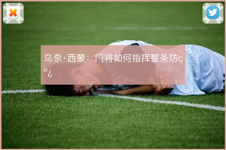 乌奈·西蒙：门将如何指挥整条防线
