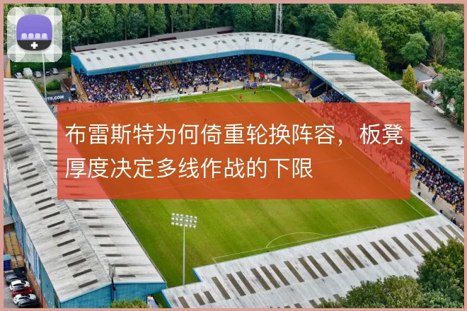 布雷斯特为何倚重轮换阵容，板凳厚度决定多线作战的下限