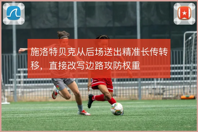 施洛特贝克从后场送出精准长传转移,直接改写边路攻防权重