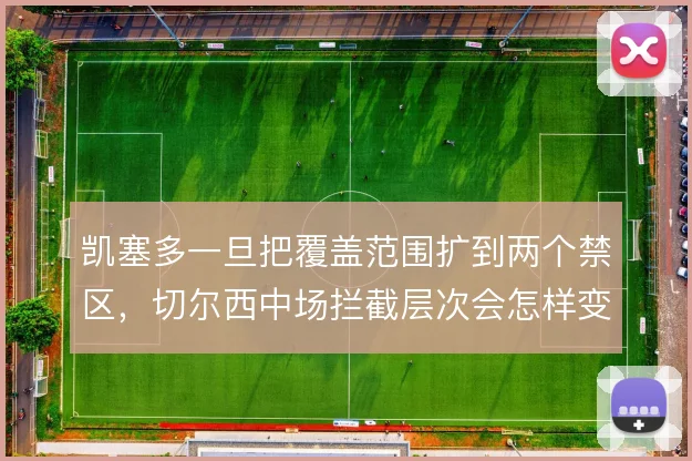 凯塞多一旦把覆盖范围扩到两个禁区，切尔西中场拦截层次会怎样变化