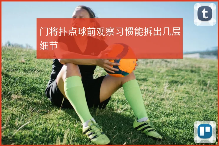门将扑点球前观察习惯能拆出几层细节