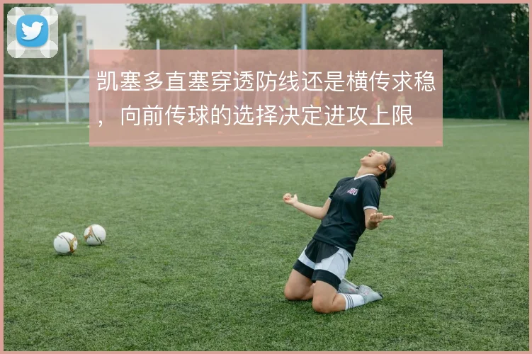 凯塞多直塞穿透防线还是横传求稳,向前传球的选择决定进攻上限
