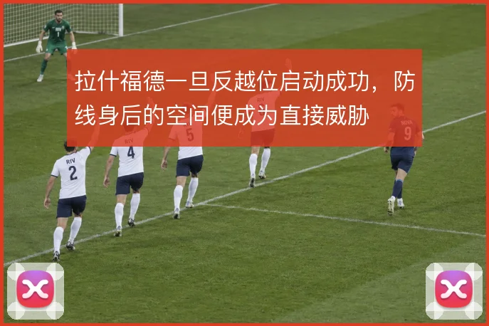 拉什福德一旦反越位启动成功，防线身后的空间便成为直接威胁