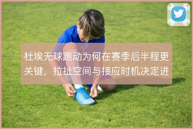 杜埃无球跑动为何在赛季后半程更关键,拉扯空间与接应时机决定进攻效率