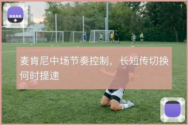 麦肯尼中场节奏控制，长短传切换何时提速
