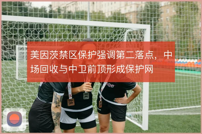 美因茨禁区保护强调第二落点，中场回收与中卫前顶形成保护网