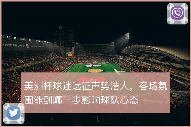 美洲杯球迷远征声势浩大，客场氛围能到哪一步影响球队心态