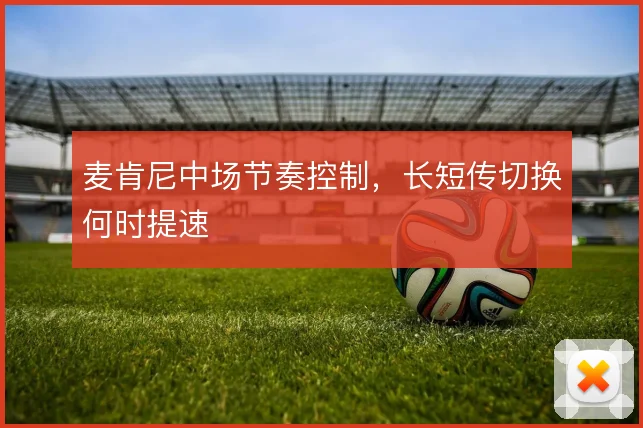麦肯尼中场节奏控制，长短传切换何时提速