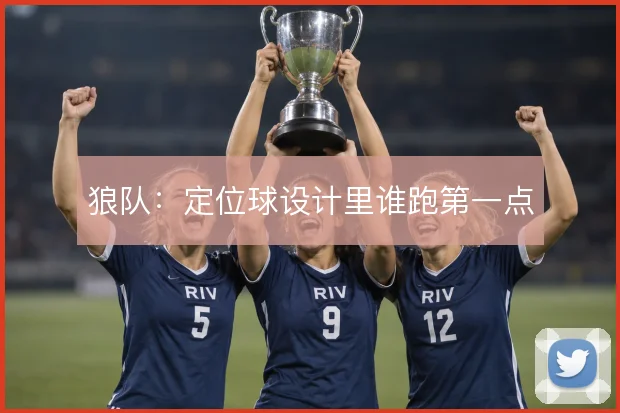 狼队:定位球设计里谁跑第一点