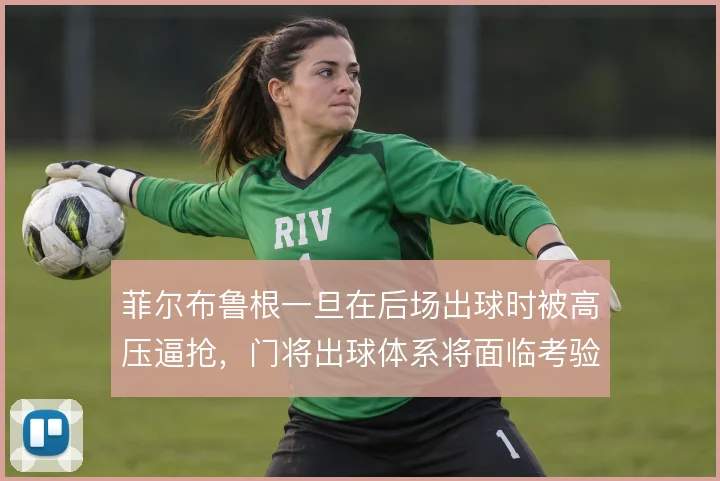 菲尔布鲁根一旦在后场出球时被高压逼抢，门将出球体系将面临考验