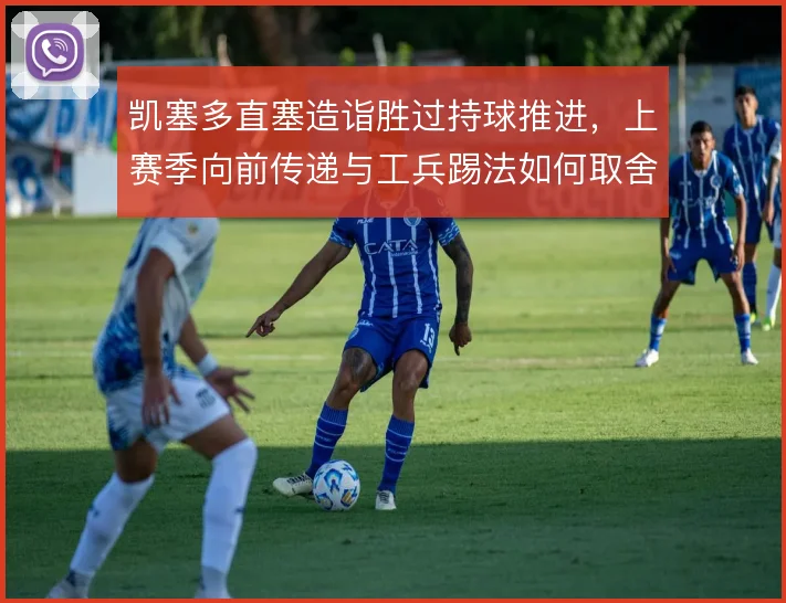 凯塞多直塞造诣胜过持球推进,上赛季向前传递与工兵踢法如何取舍