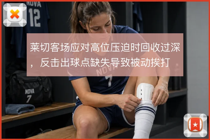 莱切客场应对高位压迫时回收过深，反击出球点缺失导致被动挨打