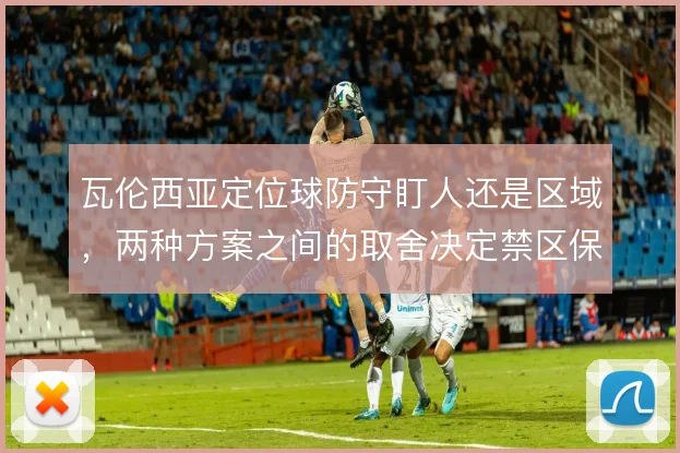 瓦伦西亚定位球防守盯人还是区域，两种方案之间的取舍决定禁区保护质量