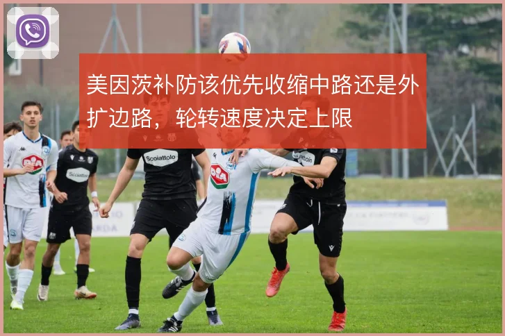 美因茨补防该优先收缩中路还是外扩边路，轮转速度决定上限