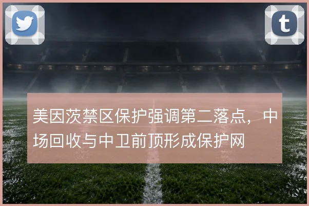 美因茨禁区保护强调第二落点,中场回收与中卫前顶形成保护网