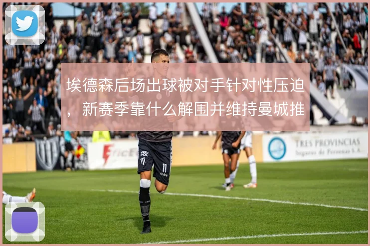 埃德森后场出球被对手针对性压迫，新赛季靠什么解围并维持曼城推进体系