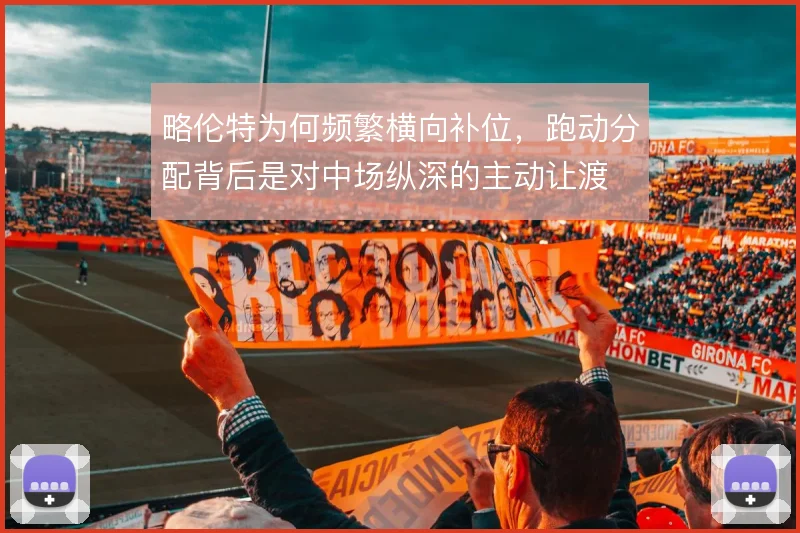 略伦特为何频繁横向补位,跑动分配背后是对中场纵深的主动让渡