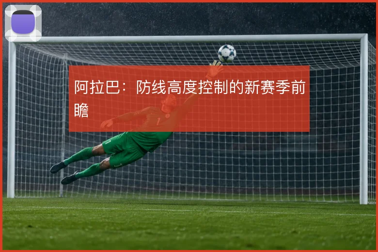 阿拉巴:防线高度控制的新赛季前瞻