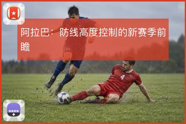 阿拉巴:防线高度控制的新赛季前瞻