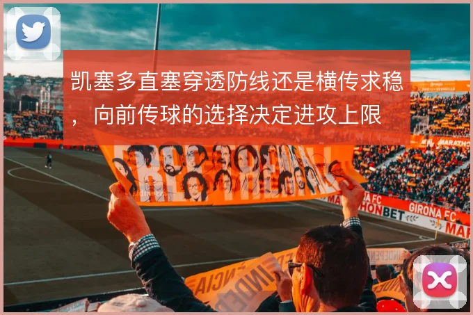 凯塞多直塞穿透防线还是横传求稳,向前传球的选择决定进攻上限