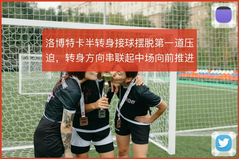 洛博特卡半转身接球摆脱第一道压迫，转身方向串联起中场向前推进
