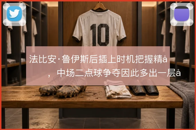 法比安·鲁伊斯后插上时机把握精准，中场二点球争夺因此多出一层威胁