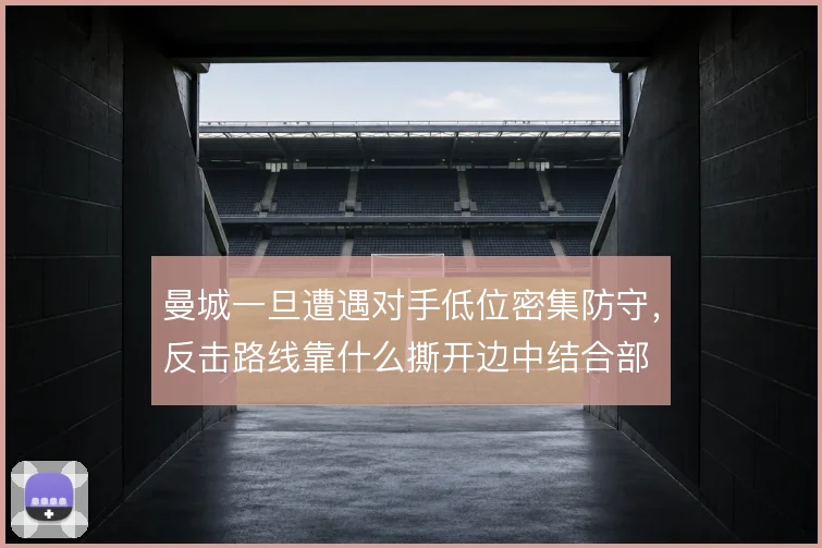 曼城一旦遭遇对手低位密集防守，反击路线靠什么撕开边中结合部