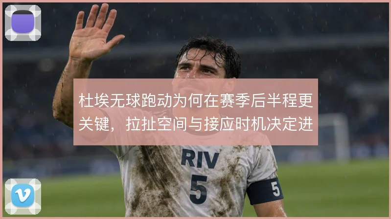 杜埃无球跑动为何在赛季后半程更关键，拉扯空间与接应时机决定进攻效率