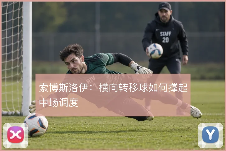 索博斯洛伊:横向转移球如何撑起中场调度