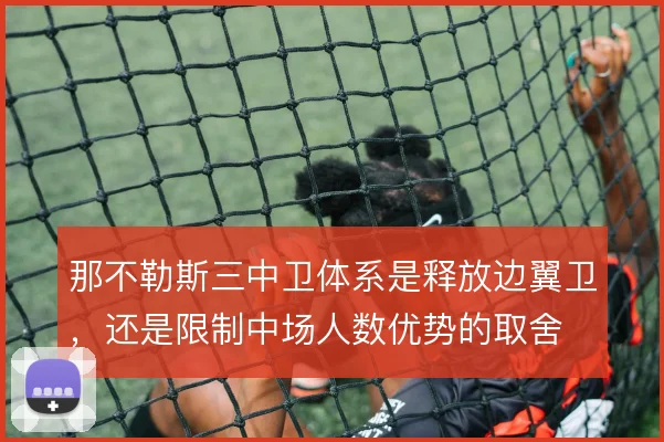 那不勒斯三中卫体系是释放边翼卫,还是限制中场人数优势的取舍