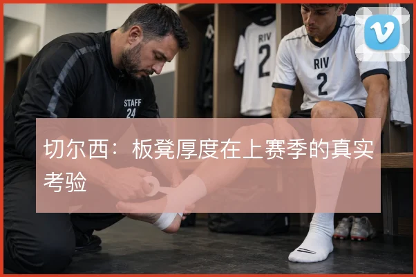 切尔西:板凳厚度在上赛季的真实考验