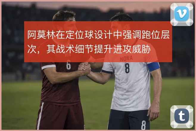 阿莫林在定位球设计中强调跑位层次，其战术细节提升进攻威胁